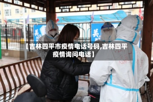 【吉林四平市疫情电话号码,吉林四平疫情询问电话】-第2张图片