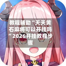 教程辅助“天天黄石麻将可以开挂吗	”2026开挂教程步骤-第2张图片