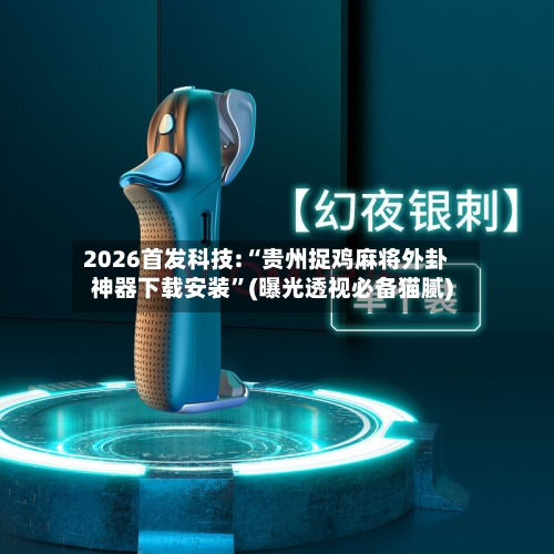 2026首发科技:“贵州捉鸡麻将外卦神器下载安装	”(曝光透视必备猫腻)-第2张图片