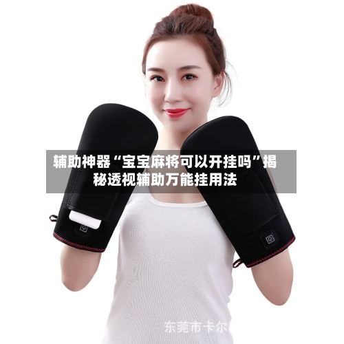 辅助神器“宝宝麻将可以开挂吗”揭秘透视辅助万能挂用法-第2张图片