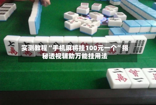 实测教程“手机麻将挂100元一个”揭秘透视辅助万能挂用法-第3张图片