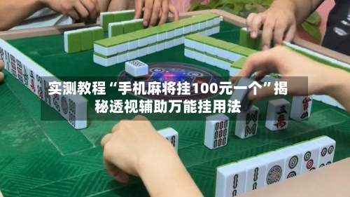 实测教程“手机麻将挂100元一个	”揭秘透视辅助万能挂用法-第2张图片