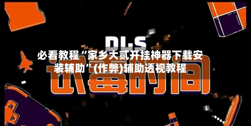 必看教程“家乡大贰开挂神器下载安装辅助”(作弊)辅助透视教程-第2张图片