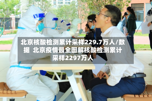 北京核酸检测累计采样229.7万人/数据 北京疫情最全图解核酸检测累计采样2297万人-第2张图片
