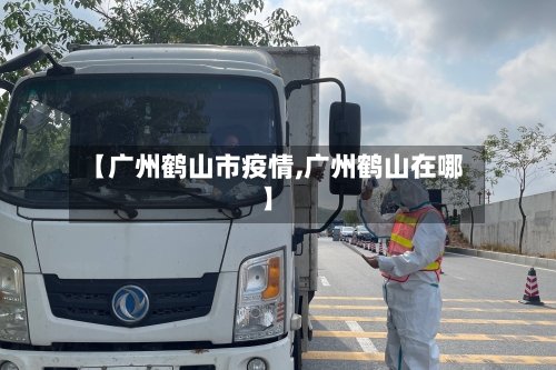 【广州鹤山市疫情,广州鹤山在哪】-第1张图片