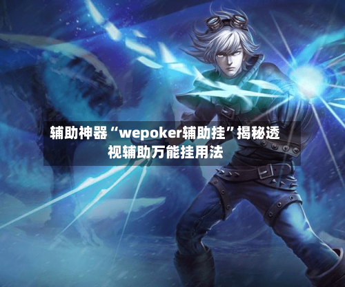 辅助神器“wepoker辅助挂”揭秘透视辅助万能挂用法-第3张图片