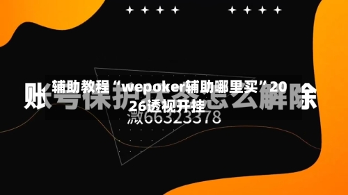 辅助教程“wepoker辅助哪里买”2026透视开挂-第2张图片