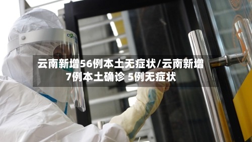 云南新增56例本土无症状/云南新增7例本土确诊 5例无症状-第2张图片