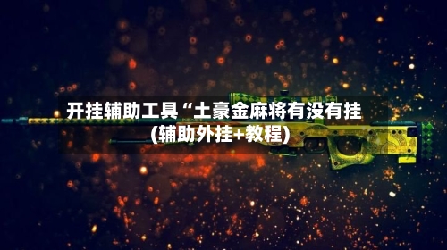 开挂辅助工具“土豪金麻将有没有挂(辅助外挂+教程)-第1张图片