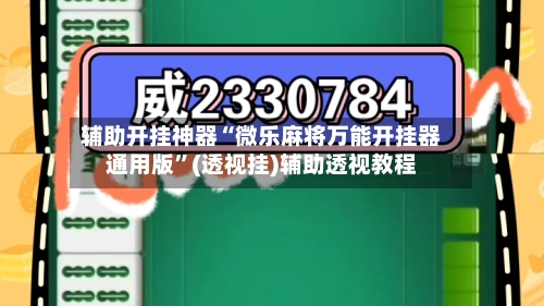 辅助开挂神器“微乐麻将万能开挂器通用版”(透视挂)辅助透视教程-第2张图片