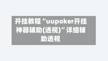 开挂教程“uupoker开挂神器辅助(透视)”详细辅助透视-第1张图片
