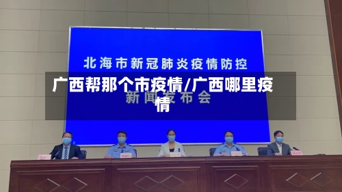 广西帮那个市疫情/广西哪里疫情-第1张图片