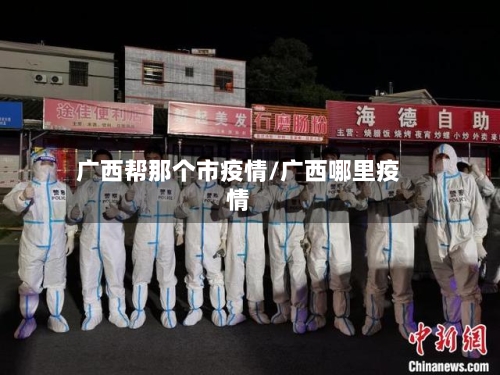 广西帮那个市疫情/广西哪里疫情-第2张图片