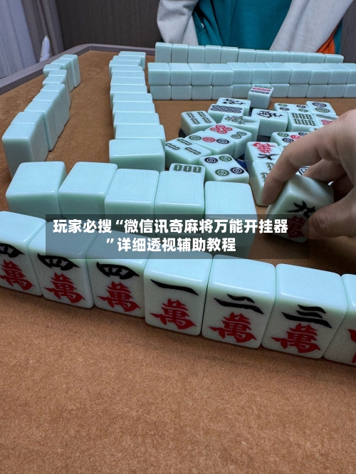 玩家必搜“微信讯奇麻将万能开挂器”详细透视辅助教程-第1张图片