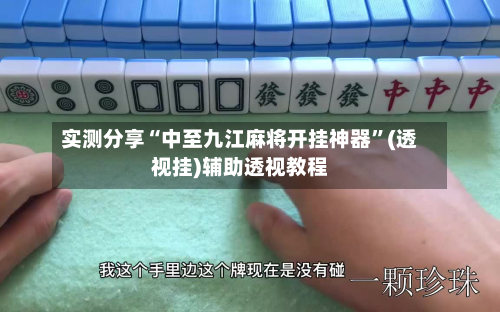 实测分享“中至九江麻将开挂神器”(透视挂)辅助透视教程-第1张图片