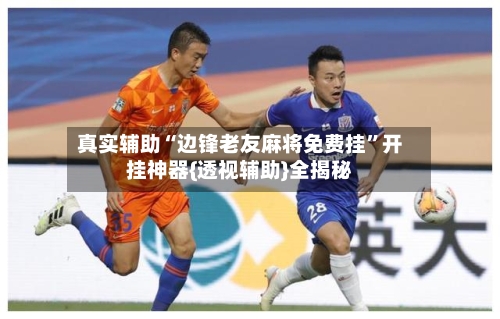 真实辅助“边锋老友麻将免费挂”开挂神器{透视辅助}全揭秘-第1张图片