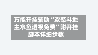 万能开挂辅助“欢聚斗地主水鱼透视免费”附开挂脚本详细步骤-第2张图片