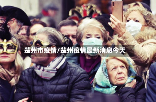 楚州市疫情/楚州疫情最新消息今天-第1张图片