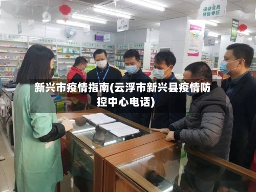 新兴市疫情指南(云浮市新兴县疫情防控中心电话)-第3张图片
