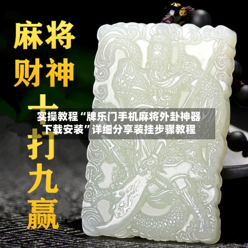 实操教程“牌乐门手机麻将外卦神器下载安装”详细分享装挂步骤教程-第3张图片