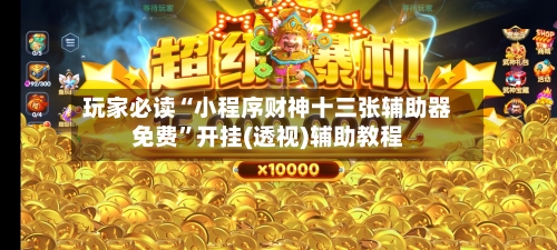 玩家必读“小程序财神十三张辅助器免费”开挂(透视)辅助教程-第1张图片