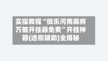 实操教程“微乐河南麻将万能开挂器免费”开挂神器{透视辅助}全揭秘-第1张图片