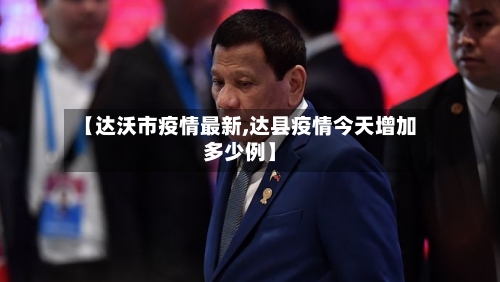 【达沃市疫情最新,达县疫情今天增加多少例】-第1张图片