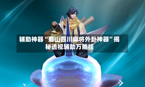 辅助神器“蜀山四川麻将外卦神器”揭秘透视辅助万能挂-第1张图片