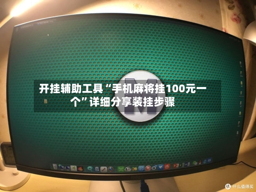 开挂辅助工具“手机麻将挂100元一个	”详细分享装挂步骤-第1张图片
