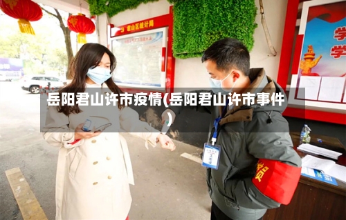 岳阳君山许市疫情(岳阳君山许市事件)-第3张图片