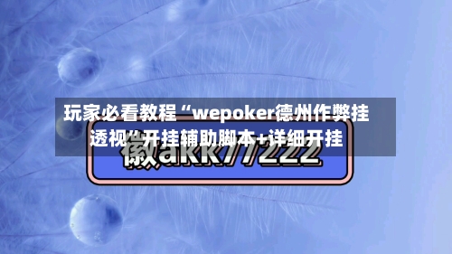 玩家必看教程“wepoker德州作弊挂透视”开挂辅助脚本+详细开挂-第1张图片