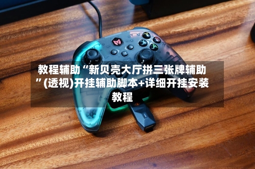 教程辅助“新贝壳大厅拼三张牌辅助	”(透视)开挂辅助脚本+详细开挂安装教程-第2张图片