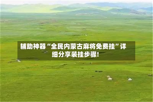 辅助神器“全民内蒙古麻将免费挂	”详细分享装挂步骤!-第1张图片