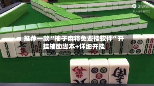 推荐一款“柚子麻将免费挂软件”开挂辅助脚本+详细开挂-第1张图片