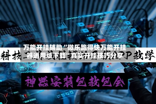 万能开挂辅助“微乐跑得快万能开挂器通用版下载”真实开挂技巧分享-第2张图片