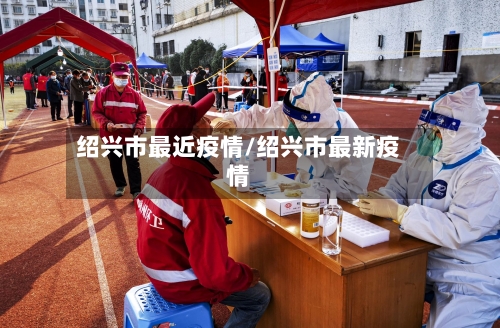 绍兴市最近疫情/绍兴市最新疫情-第1张图片