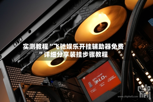 实测教程“飞驰娱乐开挂辅助器免费	”详细分享装挂步骤教程-第1张图片