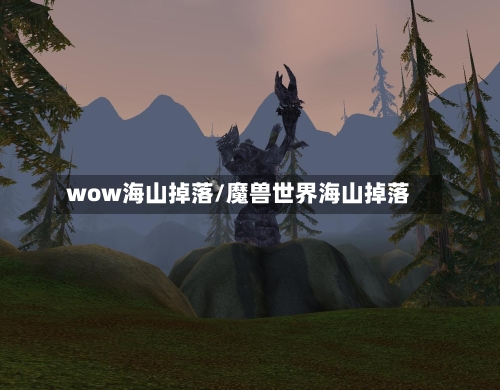 wow海山掉落/魔兽世界海山掉落-第3张图片