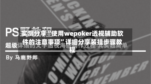 实测分享“使用wepoker透视辅助软件的注意事项	”详细分享装挂步骤教程-第2张图片
