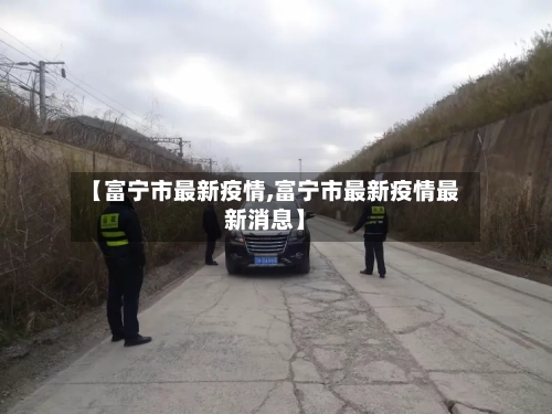 【富宁市最新疫情,富宁市最新疫情最新消息】-第1张图片