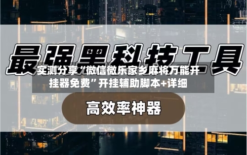 实测分享“微信微乐家乡麻将万能开挂器免费	”开挂辅助脚本+详细-第1张图片