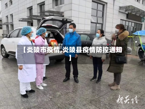 【炎陵市疫情,炎陵县疫情防控通知】-第2张图片