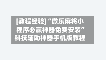 [教程经验]“微乐麻将小程序必赢神器免费安装	”科技辅助神器手机版教程-第1张图片