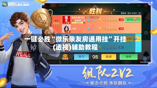 一键必胜“微乐亲友房通用挂	”开挂(透视)辅助教程-第1张图片