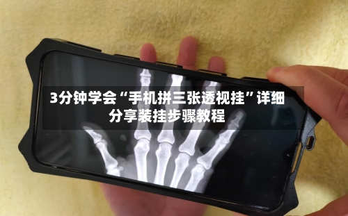 3分钟学会“手机拼三张透视挂	”详细分享装挂步骤教程-第1张图片