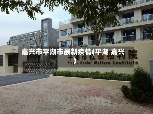 嘉兴市平湖市最新疫情(平湖 嘉兴)-第1张图片