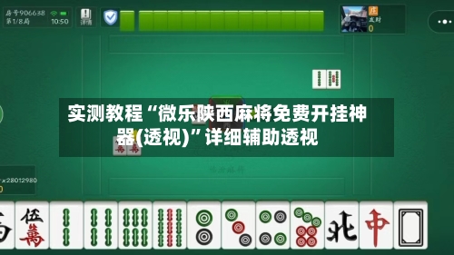 实测教程“微乐陕西麻将免费开挂神器(透视)	”详细辅助透视-第1张图片