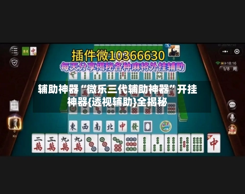 辅助神器“微乐三代辅助神器	”开挂神器{透视辅助}全揭秘-第1张图片