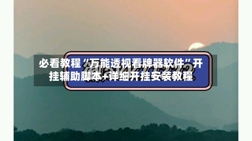 必看教程“万能透视看牌器软件”开挂辅助脚本+详细开挂安装教程-第1张图片