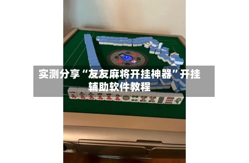 实测分享“友友麻将开挂神器”开挂辅助软件教程-第1张图片